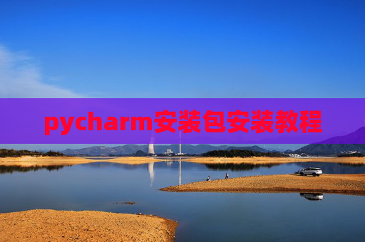 pycharm安装包安装教程 pycharm安装包安装教程